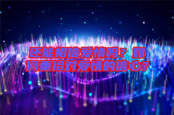 還能相信愛(ài)情嗎？如何重拾對(duì)愛(ài)情的信心？