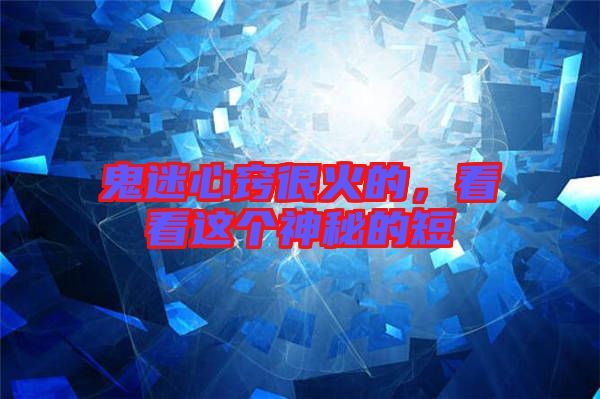 鬼迷心竅很火的，看看這個(gè)神秘的短