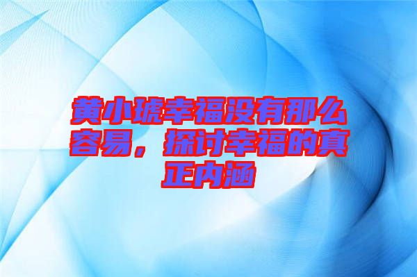 黃小琥幸福沒有那么容易，探討幸福的真正內(nèi)涵
