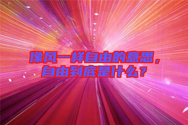 像風一樣自由的意思，自由到底是什么？