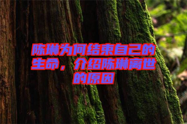 陳琳為何結(jié)束自己的生命，介紹陳琳離世的原因