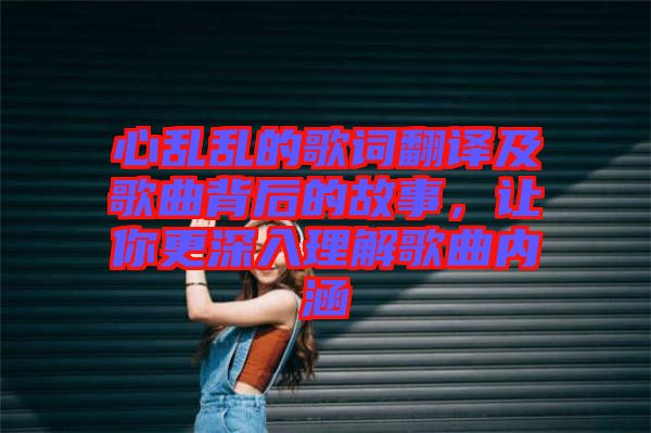 心亂亂的歌詞翻譯及歌曲背后的故事，讓你更深入理解歌曲內(nèi)涵