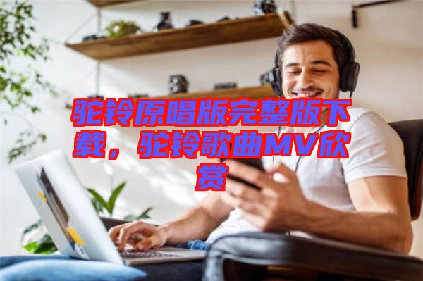 駝鈴原唱版完整版下載，駝鈴歌曲MV欣賞