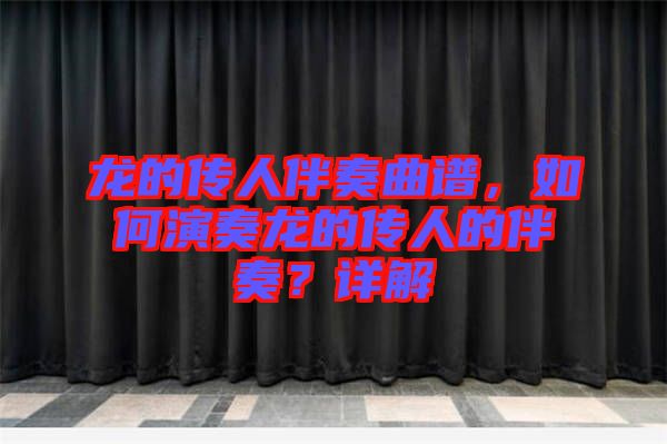 龍的傳人伴奏曲譜，如何演奏龍的傳人的伴奏？詳解