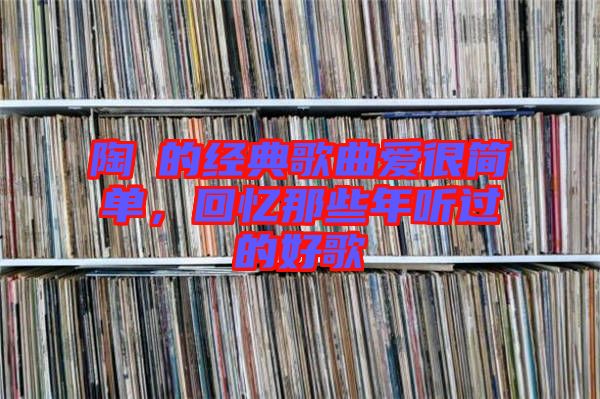 陶喆的經(jīng)典歌曲愛很簡單，回憶那些年聽過的好歌
