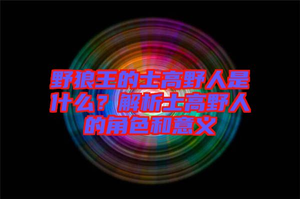 野狼王的士高野人是什么？解析士高野人的角色和意義