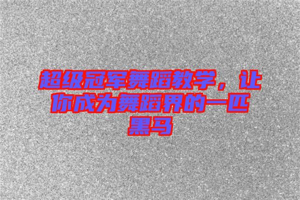 超級冠軍舞蹈教學(xué)，讓你成為舞蹈界的一匹黑馬