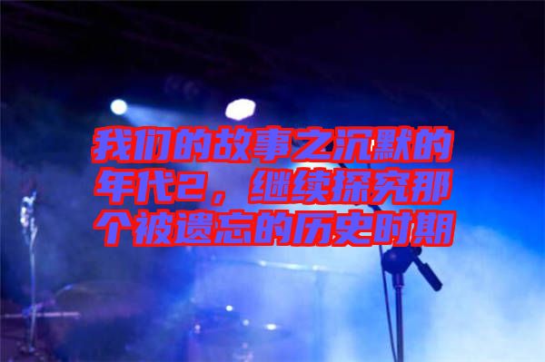 我們的故事之沉默的年代2，繼續(xù)探究那個(gè)被遺忘的歷史時(shí)期