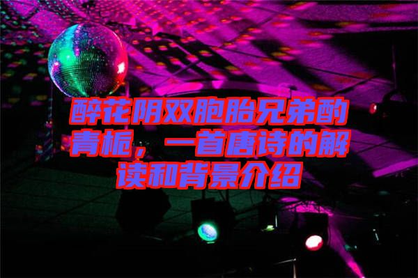 醉花陰雙胞胎兄弟酌青梔，一首唐詩的解讀和背景介紹