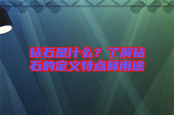 鉆石是什么？了解鉆石的定義特點(diǎn)和用途