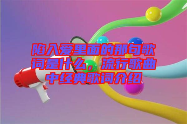 陷入愛里面的那句歌詞是什么，流行歌曲中經(jīng)典歌詞介紹