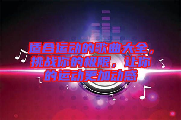 適合運動的歌曲大全，挑戰(zhàn)你的極限，讓你的運動更加動感