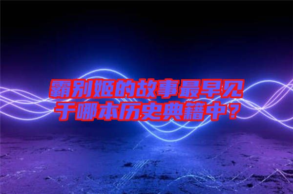 霸別姬的故事最早見于哪本歷史典籍中？