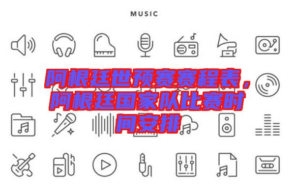 阿根廷世預(yù)賽賽程表，阿根廷國家隊比賽時間安排