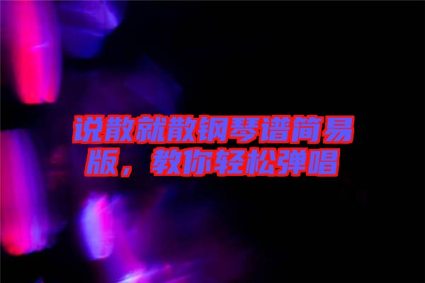 說散就散鋼琴譜簡(jiǎn)易版，教你輕松彈唱