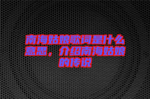 南海姑娘歌詞是什么意思，介紹南海姑娘的傳說(shuō)