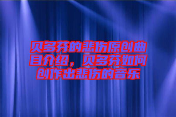 貝多芬的悲傷原創(chuàng)曲目介紹，貝多芬如何創(chuàng)作出悲傷的音樂