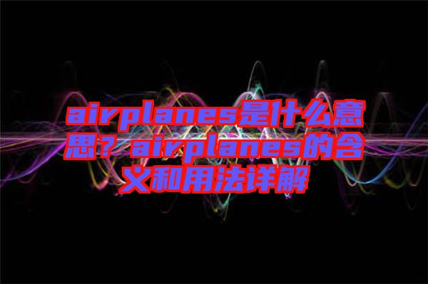 airplanes是什么意思？airplanes的含義和用法詳解