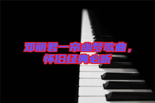 鄧麗君一簾幽夢歌曲，懷舊經(jīng)典必聽
