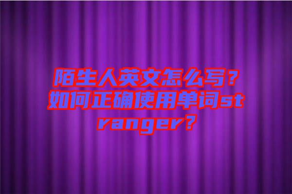 陌生人英文怎么寫？如何正確使用單詞stranger？