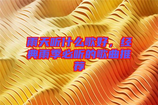 雨天聽什么歌好，經(jīng)典雨季必聽的歌曲推薦
