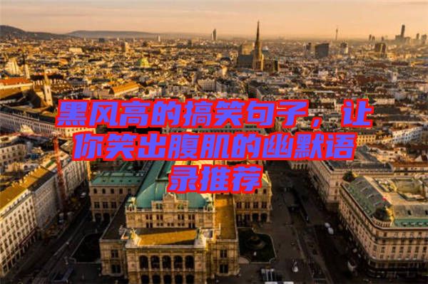 黑風(fēng)高的搞笑句子，讓你笑出腹肌的幽默語錄推薦