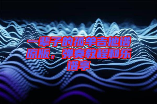 一輩子的孤單吉他譜原版，彈奏教程和樂譜享