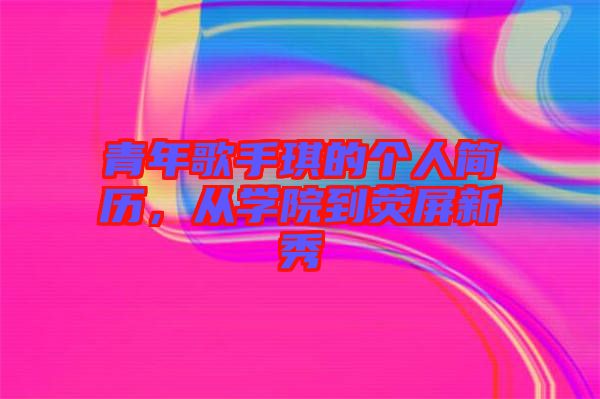 青年歌手琪的個人簡歷，從學(xué)院到熒屏新秀