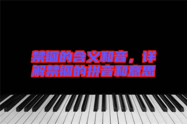 禁錮的含義和音，詳解禁錮的拼音和意思