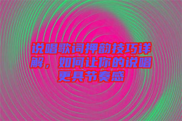 說(shuō)唱歌詞押韻技巧詳解，如何讓你的說(shuō)唱更具節(jié)奏感