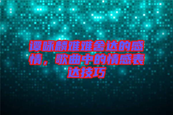 譚詠麟難難舍達的感情，歌曲中的情感表達技巧