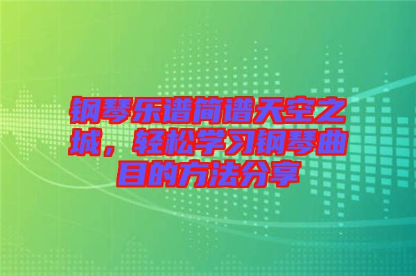 鋼琴樂譜簡譜天空之城，輕松學習鋼琴曲目的方法分享