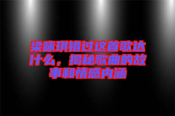 梁詠琪錯過這首歌達(dá)什么，揭秘歌曲的故事和情感內(nèi)涵