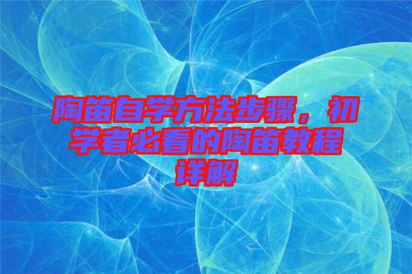 陶笛自學方法步驟，初學者必看的陶笛教程詳解