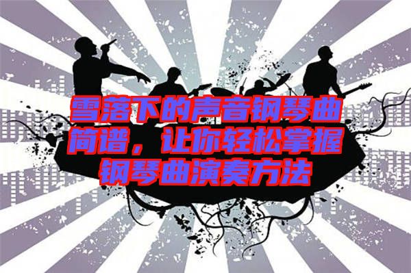 雪落下的聲音鋼琴曲簡譜，讓你輕松掌握鋼琴曲演奏方法