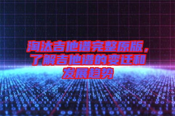 淘汰吉他譜完整原版，了解吉他譜的變遷和發(fā)展趨勢