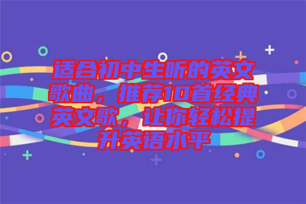 適合初中生聽的英文歌曲，推薦10首經(jīng)典英文歌，讓你輕松提升英語水平