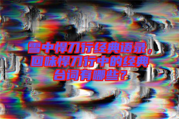 雪中悍刀行經(jīng)典語錄，回味悍刀行中的經(jīng)典臺(tái)詞有哪些？