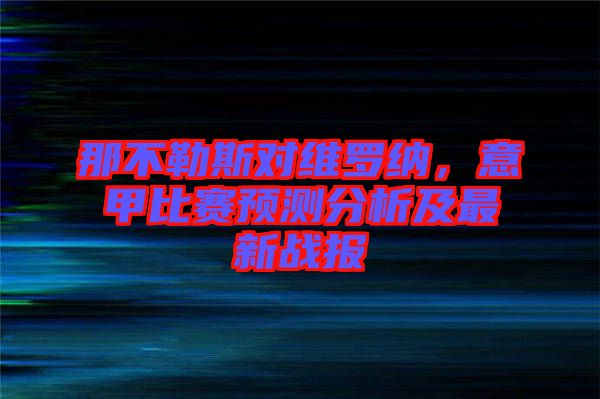 那不勒斯對維羅納，意甲比賽預(yù)測分析及最新戰(zhàn)報