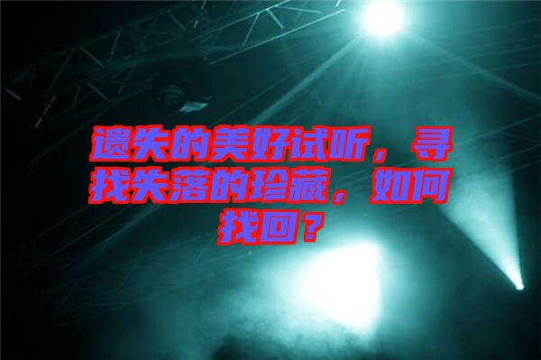 遺失的美好試聽，尋找失落的珍藏，如何找回？