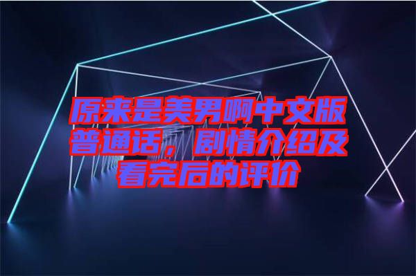 原來是美男啊中文版普通話，劇情介紹及看完后的評價