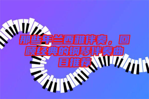 那些年蘭西雅伴奏，回顧經(jīng)典的鋼琴伴奏曲目推薦