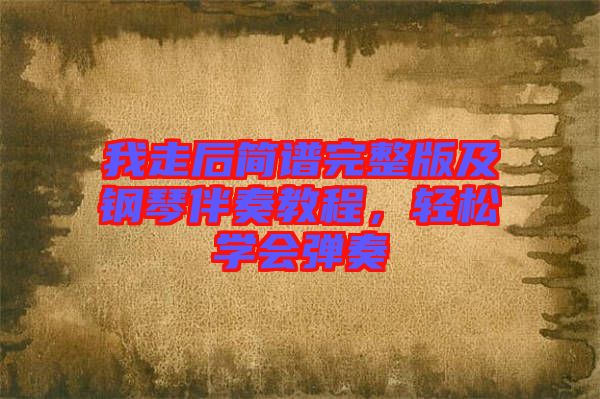 我走后簡譜完整版及鋼琴伴奏教程，輕松學會彈奏