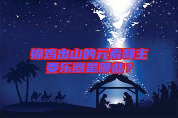 錦雞出山的元素和主要樂器是哪些？