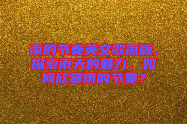 雨的節(jié)奏英文歌原版，探索雨天的魅力，如何欣賞雨的節(jié)奏？
