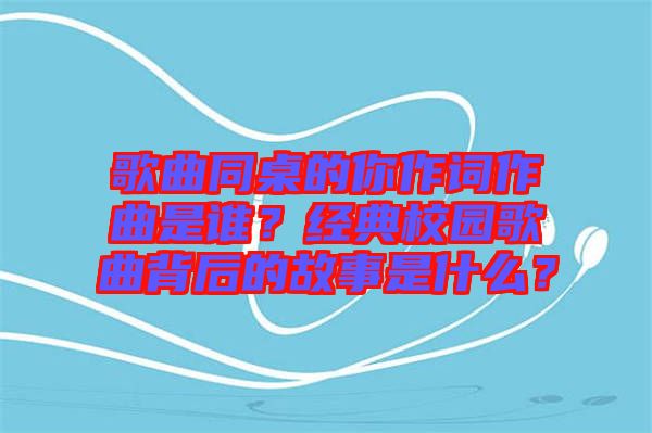 歌曲同桌的你作詞作曲是誰？經(jīng)典校園歌曲背后的故事是什么？