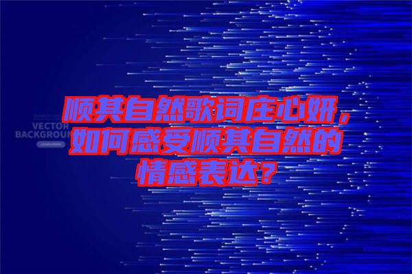 順其自然歌詞莊心妍，如何感受順其自然的情感表達？