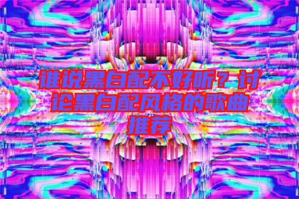 誰說黑白配不好聽？討論黑白配風(fēng)格的歌曲推薦