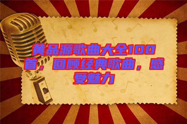 黃品源歌曲大全100首，回顧經(jīng)典歌曲，感受魅力