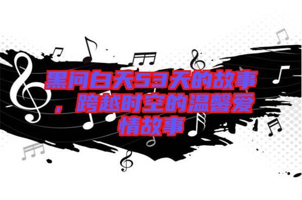 黑問白天53天的故事，跨越時空的溫馨愛情故事